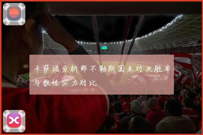 卡萨诺分析那不勒斯国米对决胜率与教练实力对比