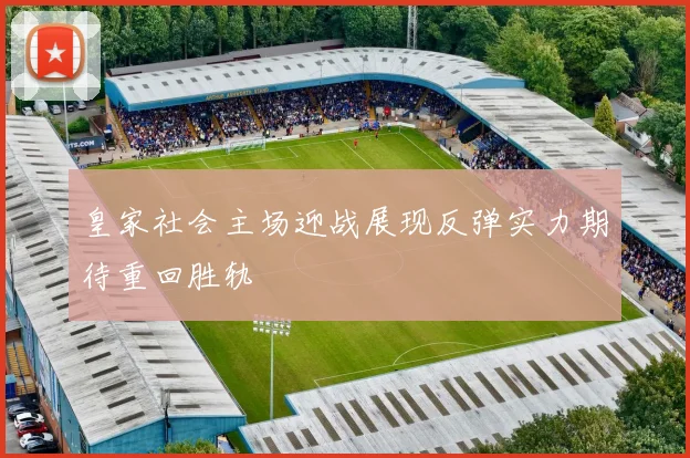 皇家社会主场迎战展现反弹实力期待重回胜轨