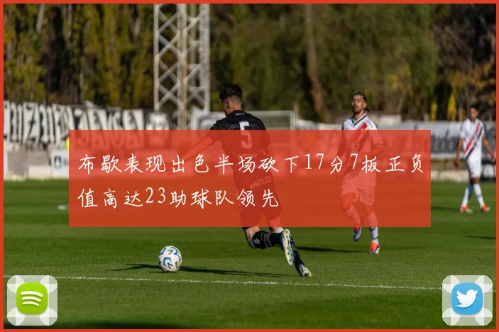 布歇表现出色半场砍下17分7板正负值高达23助球队领先