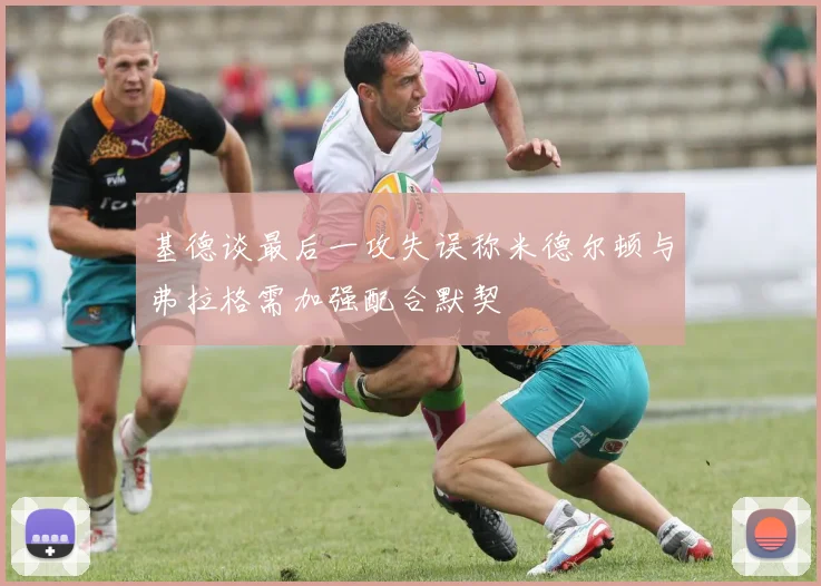 基德谈最后一攻失误称米德尔顿与弗拉格需加强配合默契