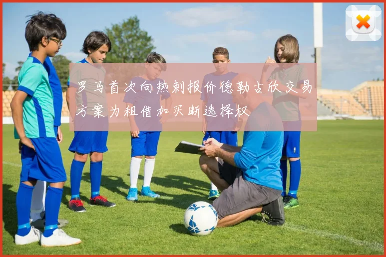 罗马首次向热刺报价德勒古欣交易方案为租借加买断选择权