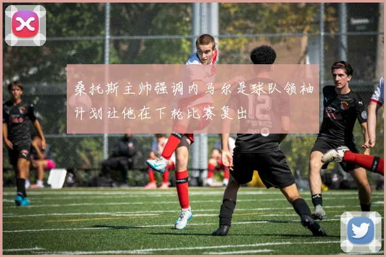 桑托斯主帅强调内马尔是球队领袖计划让他在下轮比赛复出
