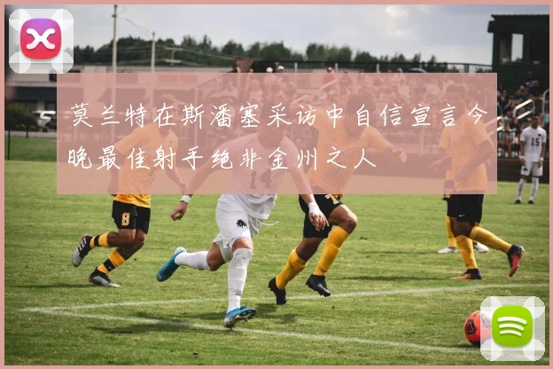 莫兰特在斯潘塞采访中自信宣言今晚最佳射手绝非金州之人