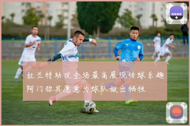 杜兰特助攻全场最高展现传球乐趣阿门称其愿意为球队做出牺牲