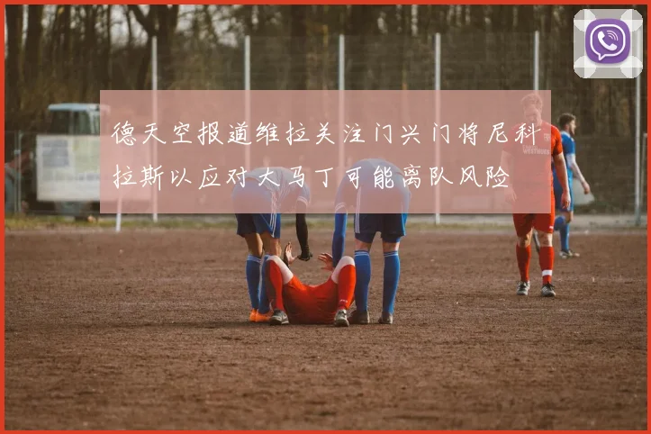 德天空报道维拉关注门兴门将尼科拉斯以应对大马丁可能离队风险
