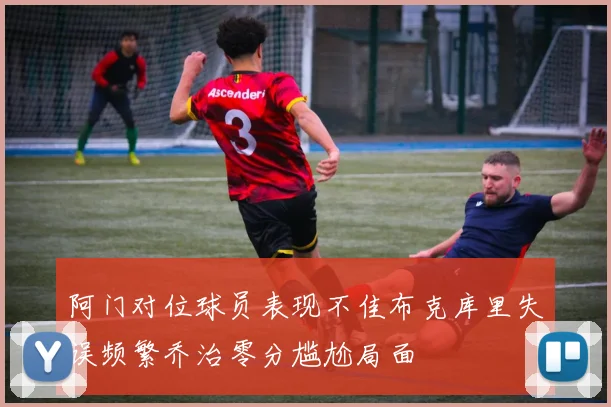 阿门对位球员表现不佳布克库里失误频繁乔治零分尴尬局面