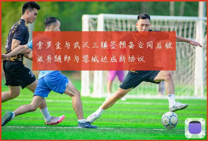 索罗金与武汉三镇签预备合同后被放弃随即与蓉城达成新协议
