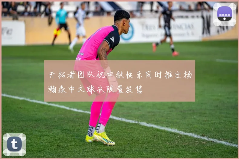 开拓者团队祝中秋快乐同时推出杨瀚森中文球衣限量发售