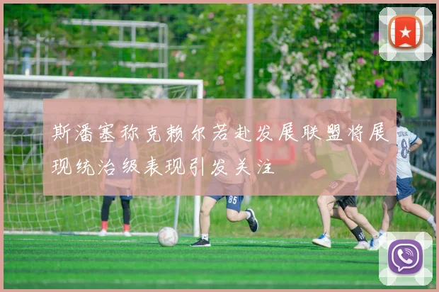 斯潘塞称克赖尔若赴发展联盟将展现统治级表现引发关注