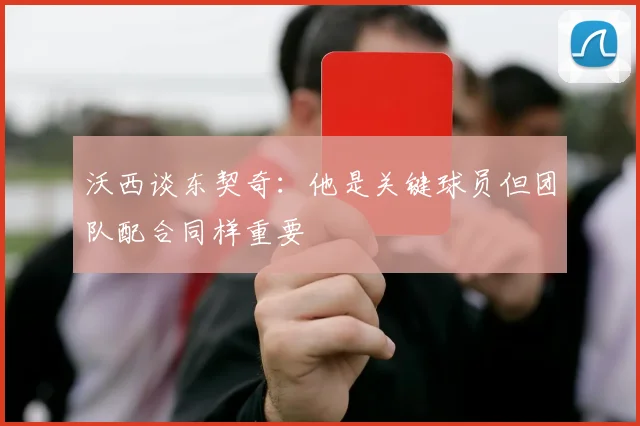 沃西谈东契奇：他是关键球员但团队配合同样重要