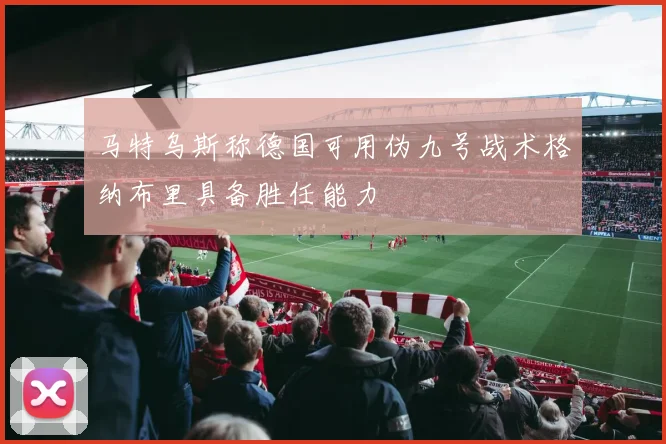 马特乌斯称德国可用伪九号战术格纳布里具备胜任能力