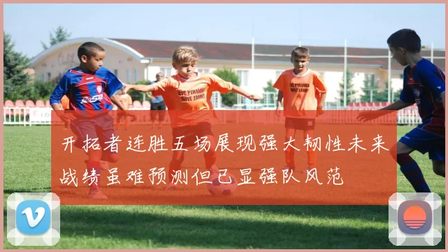 开拓者连胜五场展现强大韧性未来战绩虽难预测但已显强队风范