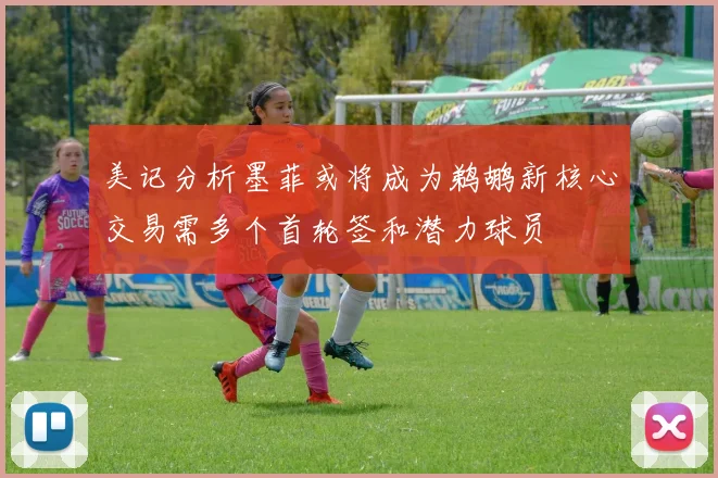 美记分析墨菲或将成为鹈鹕新核心交易需多个首轮签和潜力球员